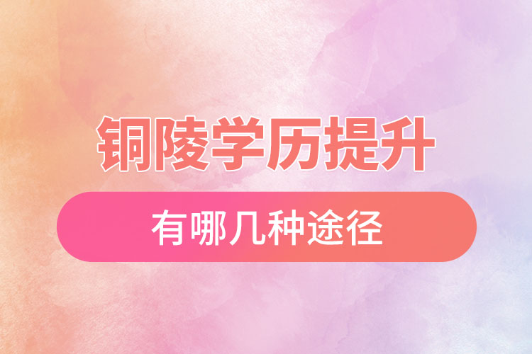 銅陵提升學(xué)歷有哪幾種途徑？