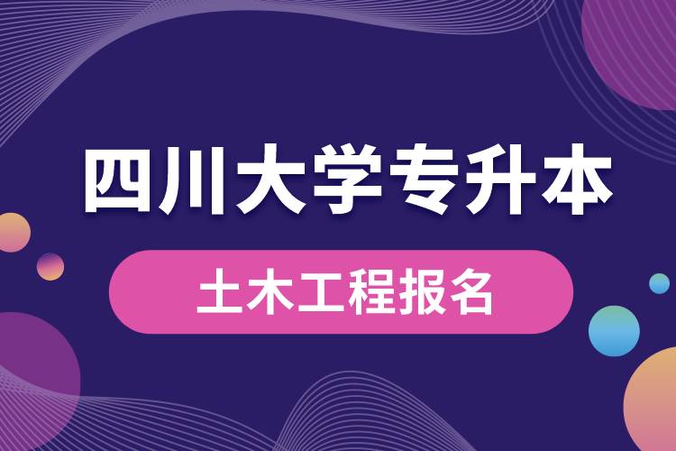 四川大學(xué)土木工程專升本報(bào)名怎么樣？