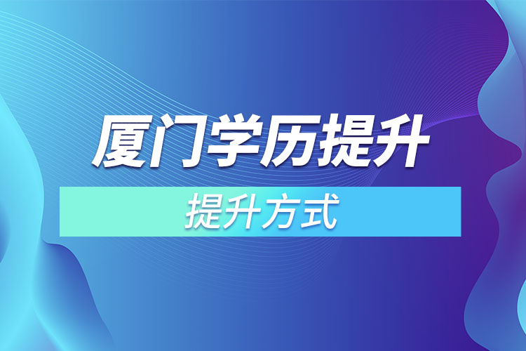 廈門提高學(xué)歷有幾種方式