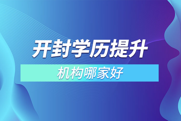 開封市學(xué)歷提升機構(gòu)哪家好