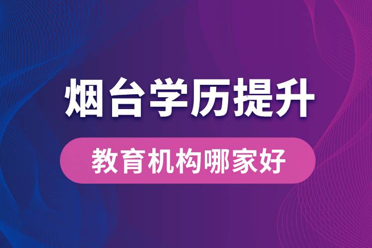 煙臺學歷提升教育機構(gòu)哪家好些