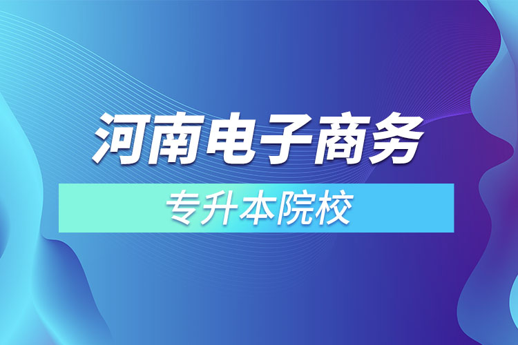 河南電子商務(wù)專升本院校