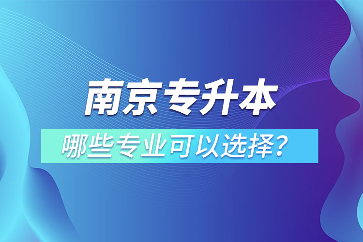 南京專升本有哪些專業(yè)可以選擇？