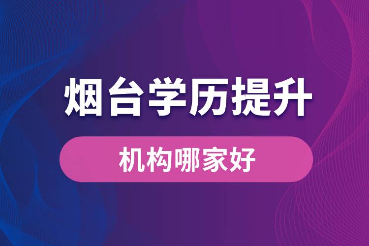 煙臺學歷提升機構(gòu)哪家好？