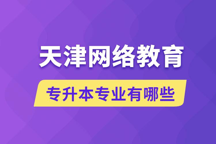 天津網(wǎng)絡教育專升本專業(yè)有哪些能報名