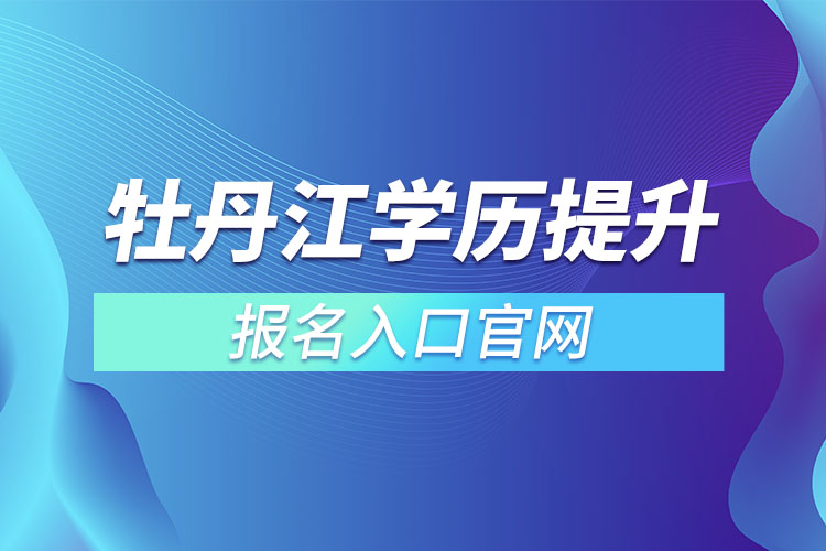 牡丹江學(xué)歷提升報名入口官網(wǎng)