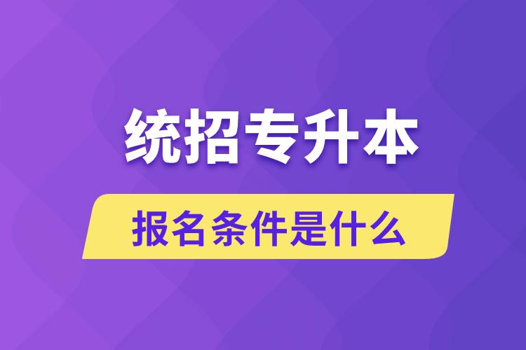 統(tǒng)招專升本報(bào)名條件是什么？