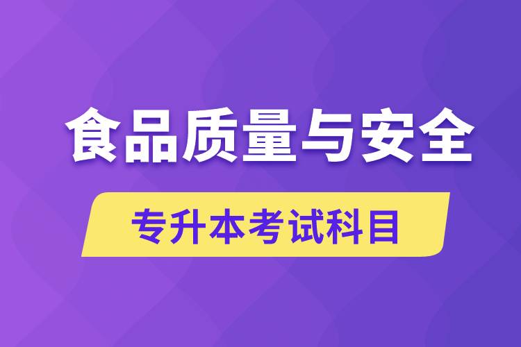 食品質(zhì)量與安全專升本考什么科目？考試哪些內(nèi)容？