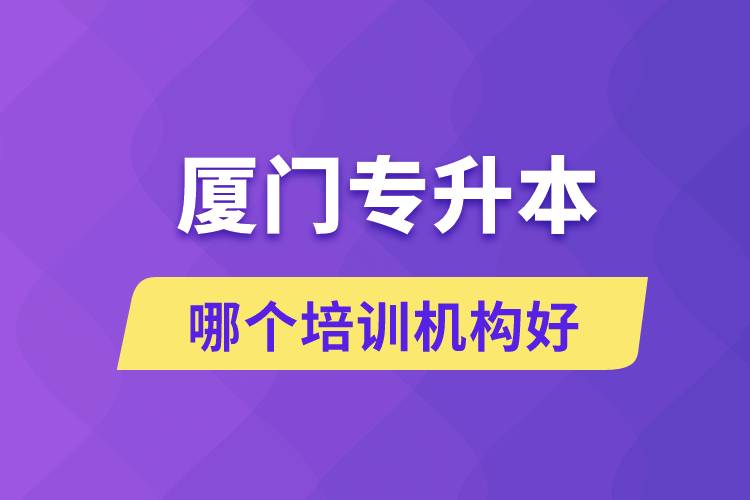 廈門(mén)專升本哪個(gè)培訓(xùn)機(jī)構(gòu)好？