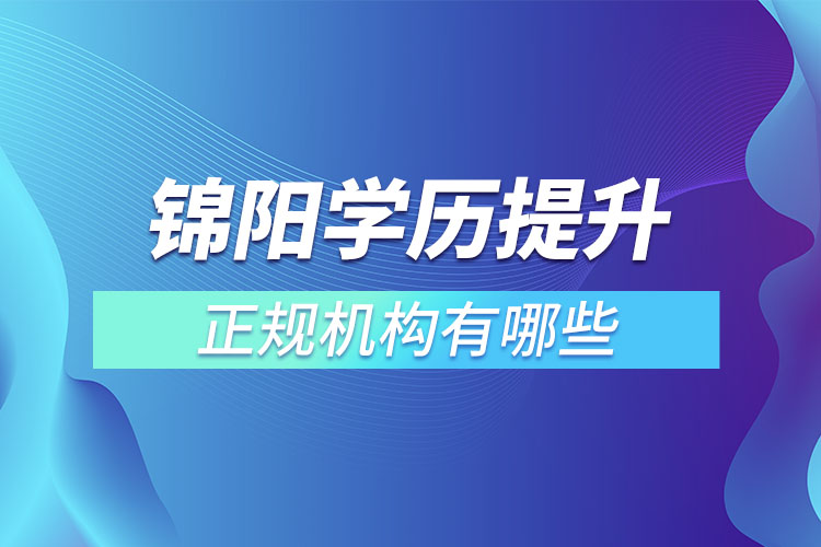 錦陽(yáng)學(xué)歷提升的正規(guī)機(jī)構(gòu)排名？