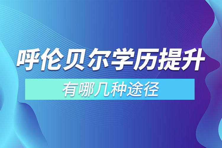 呼倫貝爾提升學(xué)歷有哪幾種途徑