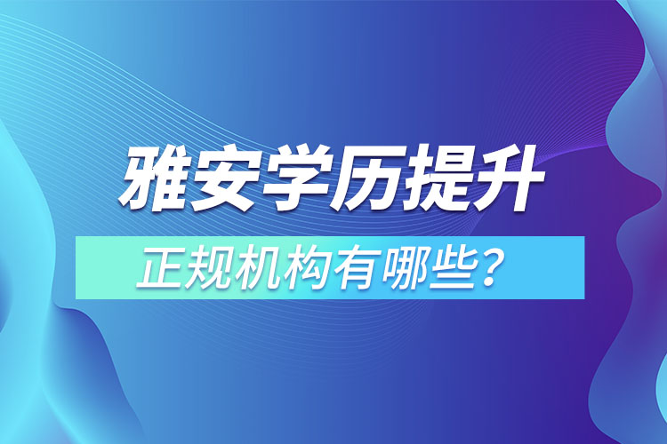 雅安學歷提升的正規(guī)機構(gòu)有哪些？