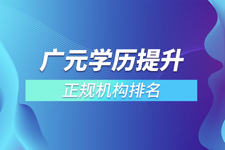 廣元學歷提升的正規(guī)機構排名？