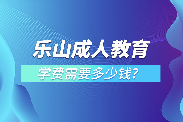 樂山成人教育學(xué)費(fèi)需要多少錢？