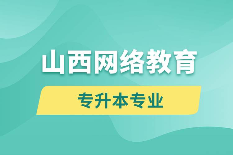 山西網(wǎng)絡教育專升本專業(yè)有哪些能報名