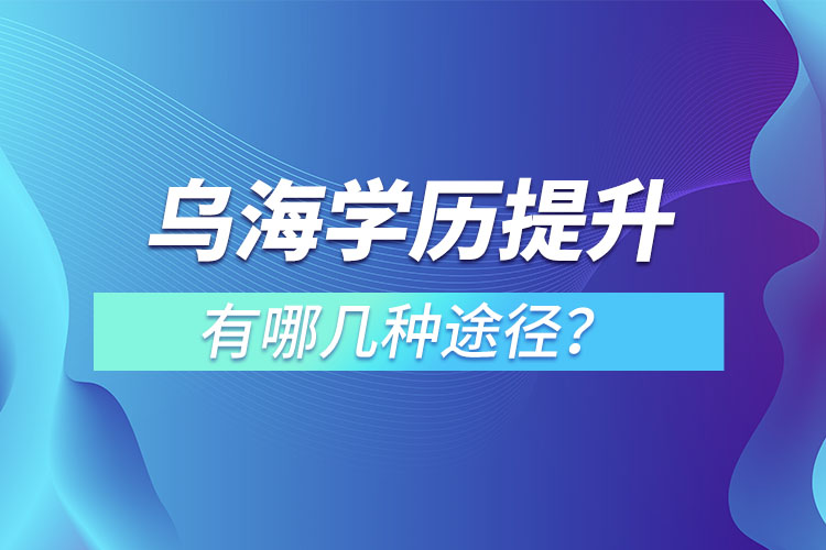 烏海提升學(xué)歷有哪幾種方式？