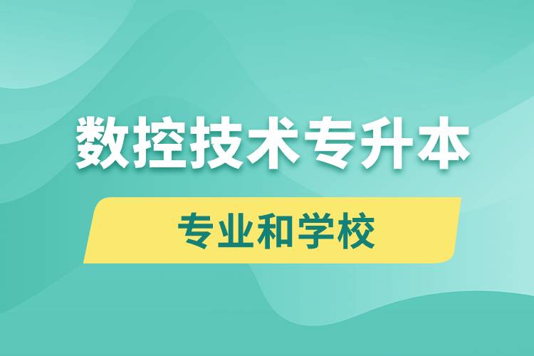 數(shù)控技術(shù)專升本有什么專業(yè)可以學(xué)習(xí)和哪些學(xué)校能報名？