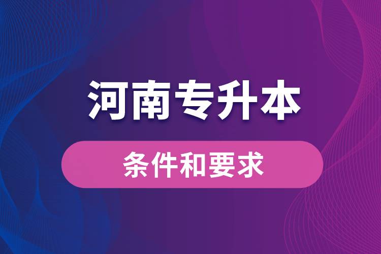 河南專升本條件和要求規(guī)定是哪些