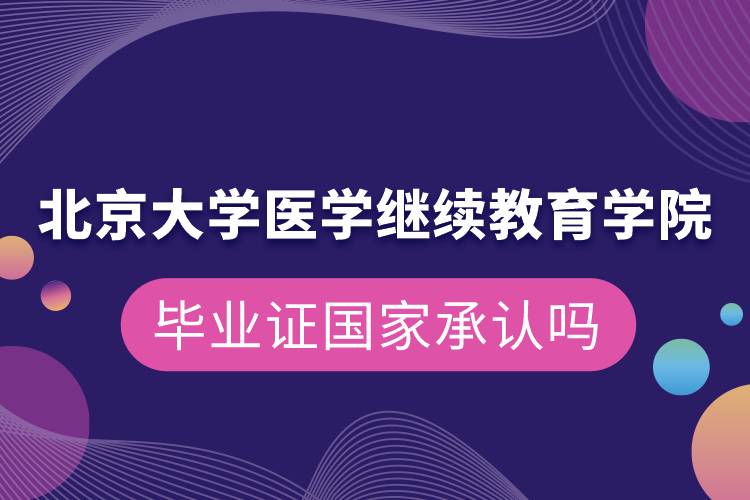 北京大學(xué)醫(yī)學(xué)繼續(xù)教育學(xué)院畢業(yè)證國(guó)家承認(rèn)嗎