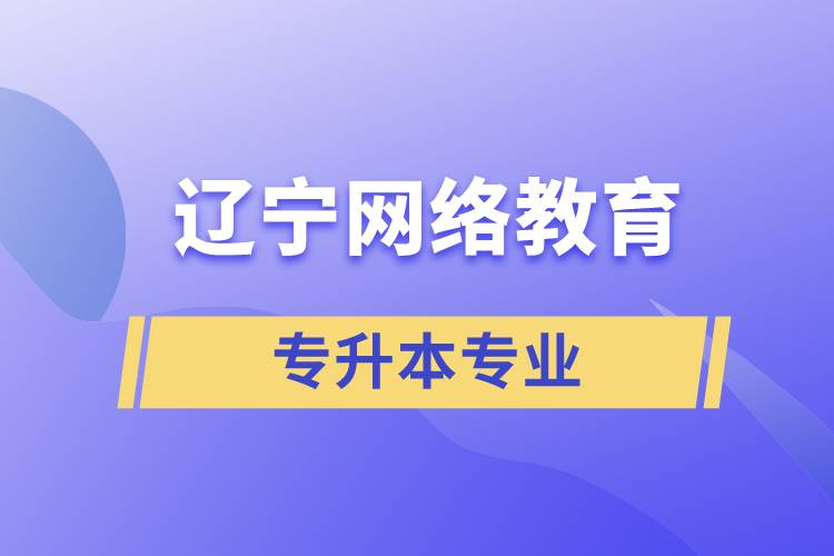 遼寧網(wǎng)絡(luò)教育專升本專業(yè)有哪些能報名