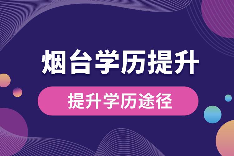 煙臺學(xué)歷提升有多少種提升學(xué)歷途徑？