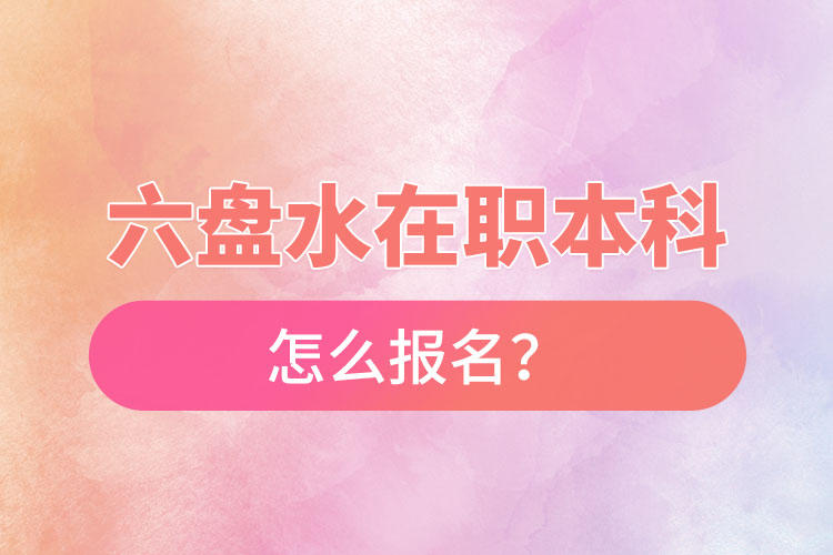 六盤水在職本科怎么報名？