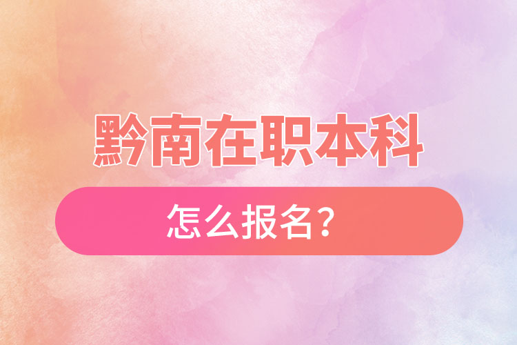 黔南在職本科怎么報名？