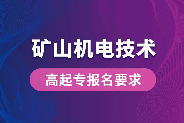 礦山機(jī)電技術(shù)高起專有哪些報名要求？