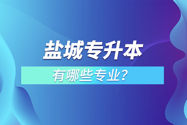 鹽城專升本有哪些專業(yè)可以選擇？