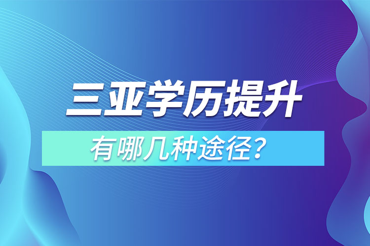 三亞提升學(xué)歷有哪幾種途徑？哪種方式適合你呢？