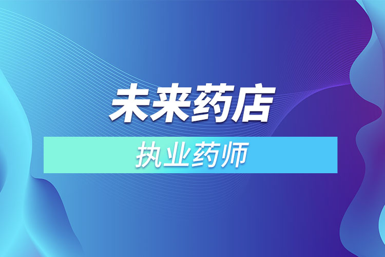 未來藥店不用執(zhí)業(yè)藥師？