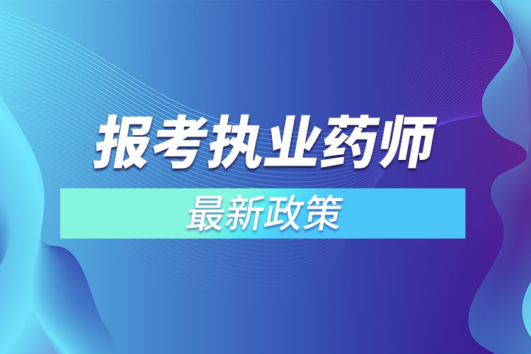 報(bào)考執(zhí)業(yè)藥師最新政策