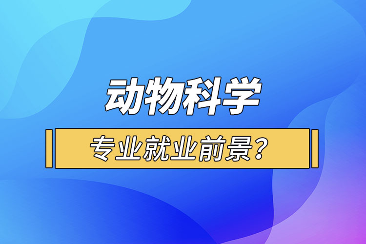 動物科學(xué)專業(yè)就業(yè)前景？