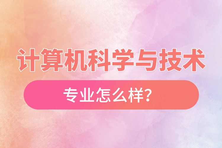 計算機科學(xué)與技術(shù)專業(yè)怎么樣？