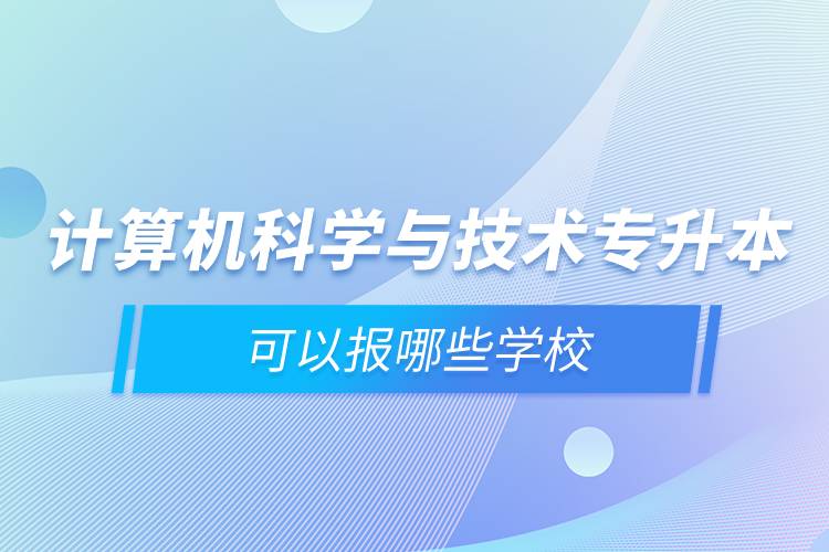 計算機科學(xué)與技術(shù)專升本可以報哪些學(xué)校