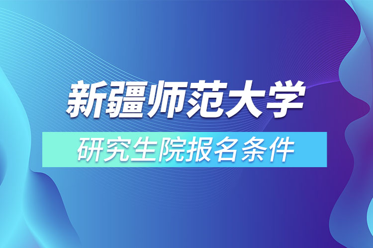 新疆師范大學(xué)研究生院報名條件