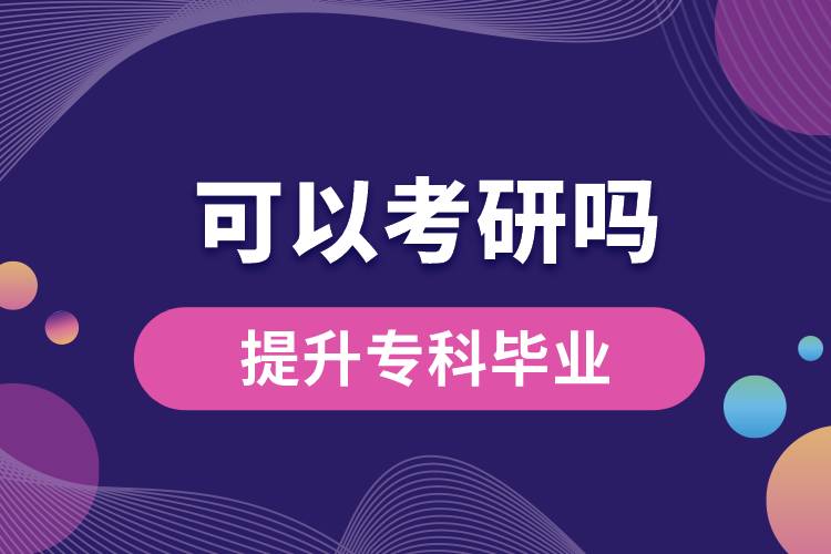 學歷提升?？飘厴I(yè)可以考研嗎？