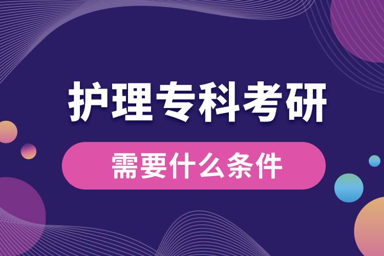 護(hù)理?？瓶佳行枰裁礂l件