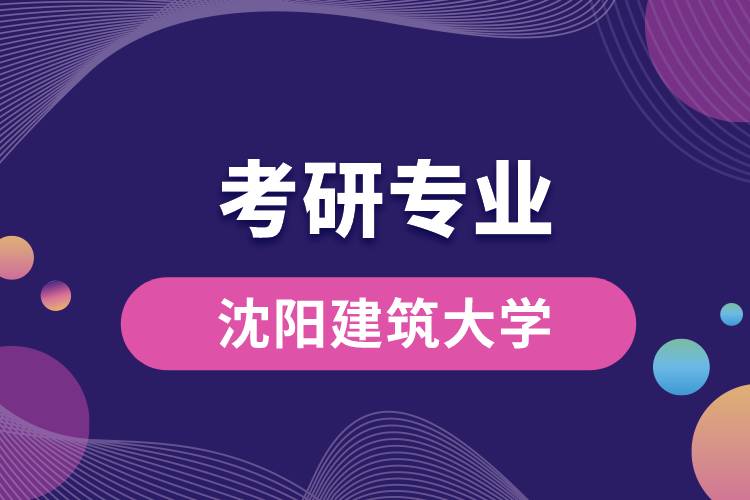 沈陽建筑大學(xué)考研專業(yè)