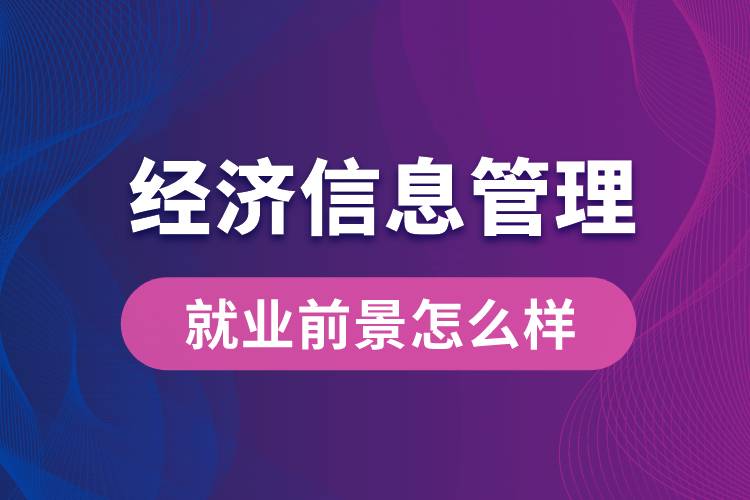 經(jīng)濟(jì)信息管理專業(yè)畢業(yè)后就業(yè)前景怎么樣？