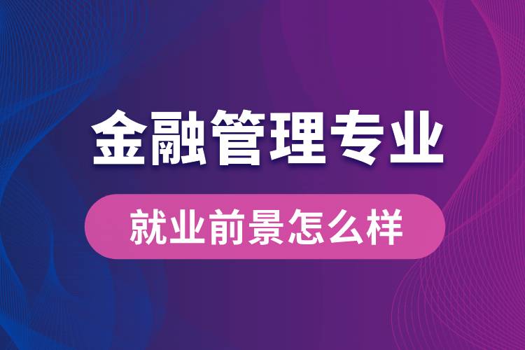 金融管理專業(yè)畢業(yè)后就業(yè)前景怎么樣？