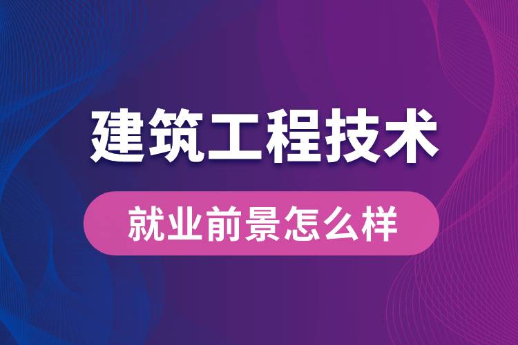 建筑工程技術(shù)專業(yè)畢業(yè)后就業(yè)前景怎么樣？