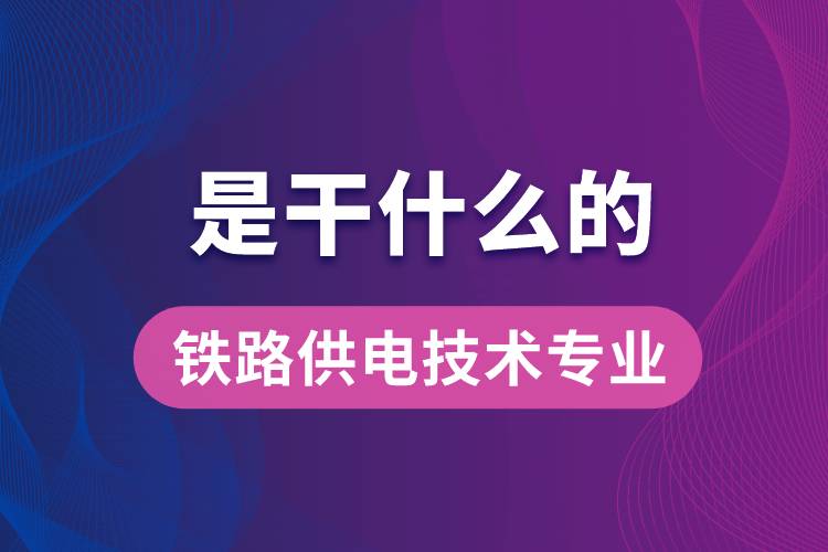 鐵路供電技術(shù)專業(yè)是干什么的