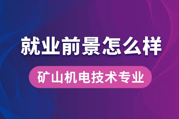 礦山機(jī)電技術(shù)專業(yè)畢業(yè)后就業(yè)前景怎么樣？