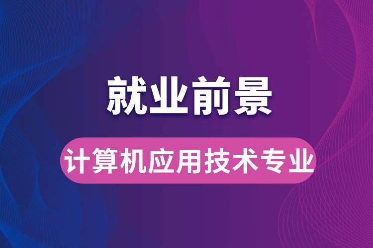 計算機(jī)應(yīng)用技術(shù)專業(yè)畢業(yè)后就業(yè)前景怎么樣？