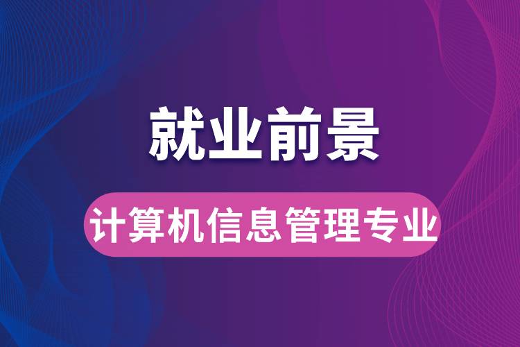 計(jì)算機(jī)信息管理專業(yè)畢業(yè)后就業(yè)前景怎么樣？