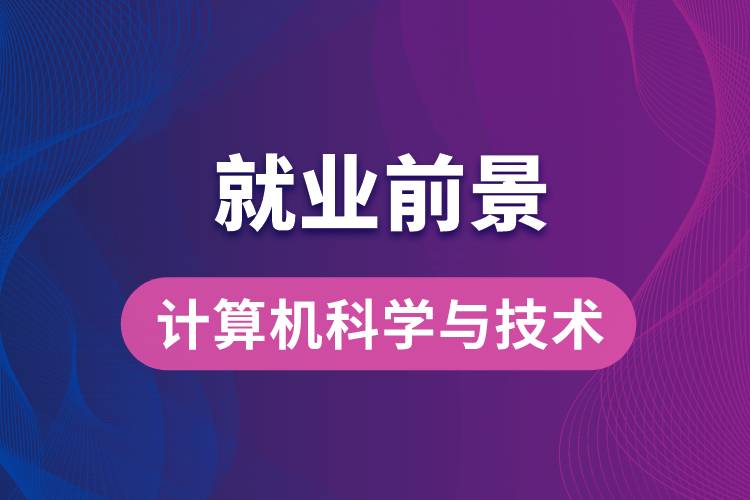 計(jì)算機(jī)科學(xué)與技術(shù)專業(yè)畢業(yè)后就業(yè)前景怎么樣？