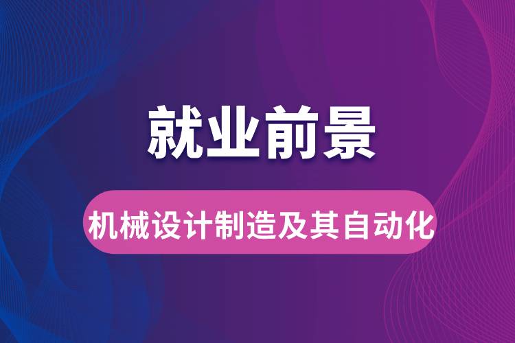 機(jī)械設(shè)計(jì)制造及其自動(dòng)化專業(yè)畢業(yè)后就業(yè)前景怎么樣？