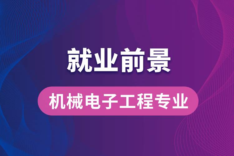 機械電子工程專業(yè)畢業(yè)后就業(yè)前景怎么樣？