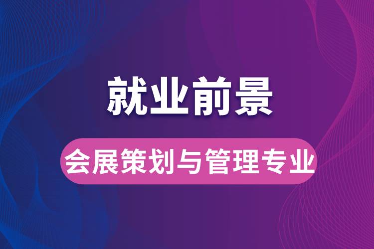 會(huì)展策劃與管理專業(yè)畢業(yè)后就業(yè)前景怎么樣？